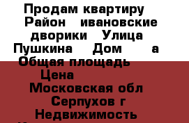 Продам квартиру  › Район ­ ивановские дворики › Улица ­ Пушкина  › Дом ­ 44-а › Общая площадь ­ 55 › Цена ­ 2 650 000 - Московская обл., Серпухов г. Недвижимость » Квартиры продажа   